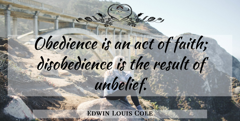 Edwin Louis Cole Quote About Obedience, Results, Unbelief: Obedience Is An Act Of...