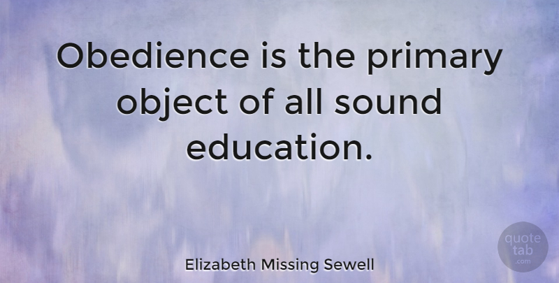 Elizabeth Missing Sewell Quote About Education, Obedience, Object, Primary, Sound: Obedience Is The Primary Object...