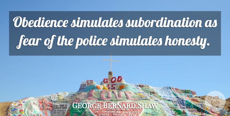 George Bernard Shaw Quote About Honesty, Police, Rebellious: Obedience Simulates Subordination As Fear...