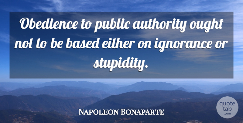 Napoleon Bonaparte Quote About Ignorance, Stupidity, Obedience: Obedience To Public Authority Ought...