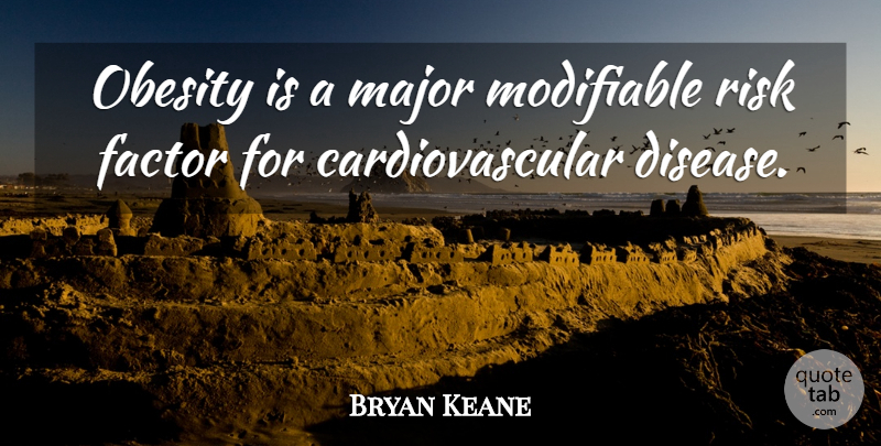 Bryan Keane Quote About Disease, Factor, Major, Obesity, Risk: Obesity Is A Major Modifiable...