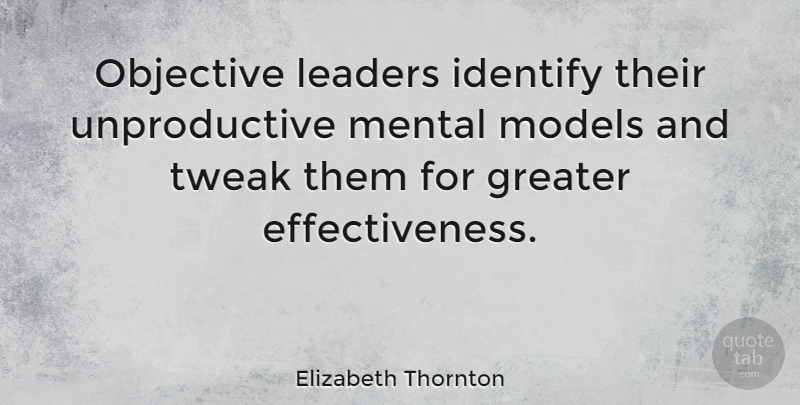 Elizabeth Thornton Quote About Identify, Models, Objective, Tweak: Objective Leaders Identify Their Unproductive...