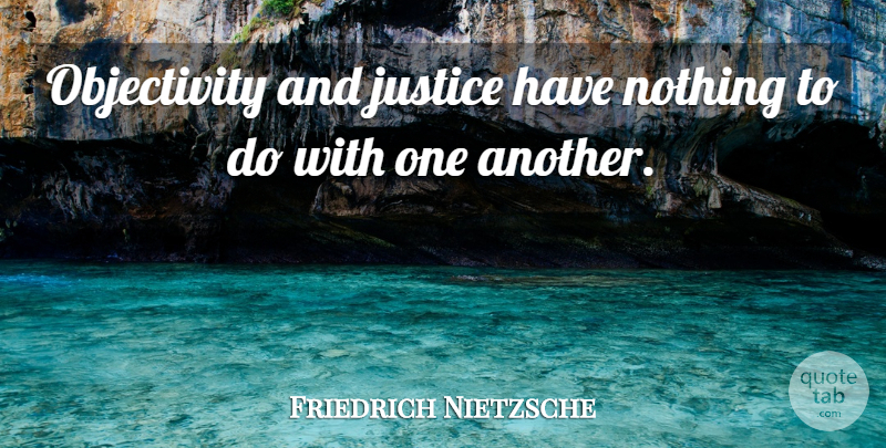 Friedrich Nietzsche Quote About Objectivity, Justice: Objectivity And Justice Have Nothing...
