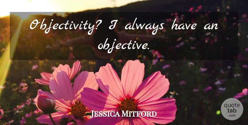 Jessica Mitford Quote About Objectivity, Objectives: Objectivity I Always Have An...