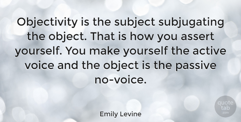 Emily Levine Quote About Voice, Objectivity, Passive: Objectivity Is The Subject Subjugating...