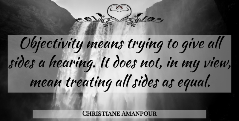Christiane Amanpour Quote About Mean, Views, Objectivity: Objectivity Means Trying To Give...
