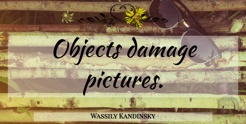 Wassily Kandinsky Quote About Damage, Objects: Objects Damage Pictures...
