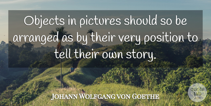 Johann Wolfgang von Goethe Quote About Photography, Stories, Literature: Objects In Pictures Should So...