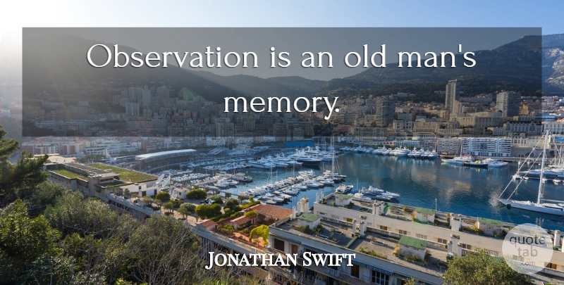 Jonathan Swift Quote About Memories, Men, Literature: Observation Is An Old Mans...