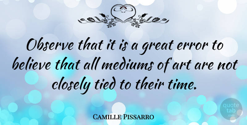 Camille Pissarro Quote About Art, Believe, Closely, Error, Great: Observe That It Is A...
