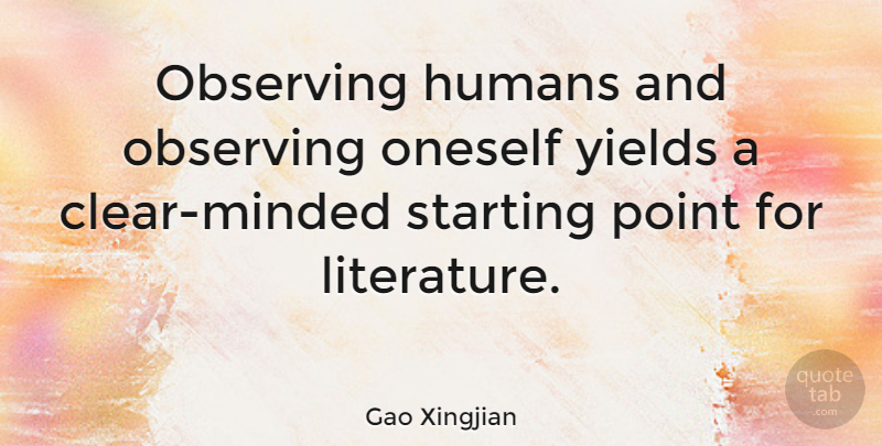 Gao Xingjian Quote About Yield, Literature, Starting: Observing Humans And Observing Oneself...