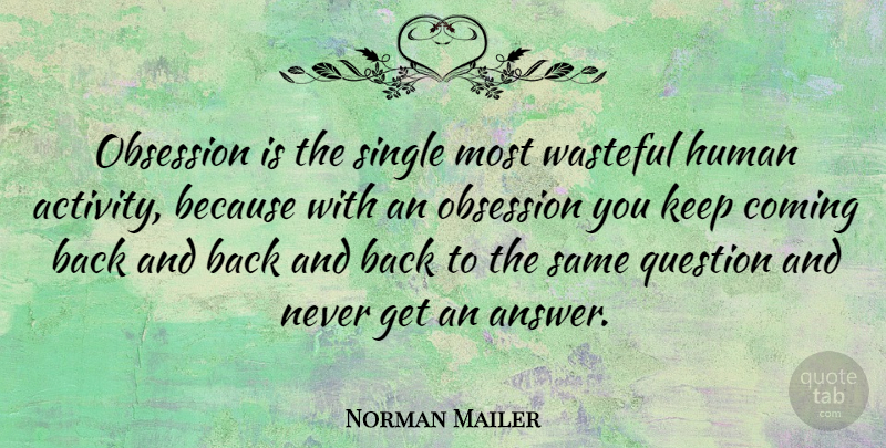 Norman Mailer Quote About Answers, Obsession, Coming Back: Obsession Is The Single Most...