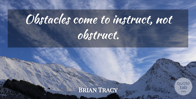 Brian Tracy Quote About Obstacles: Obstacles Come To Instruct Not...