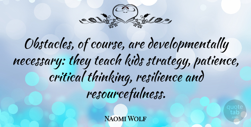 Naomi Wolf Quote About Kids, Thinking, Resilience: Obstacles Of Course Are Developmentally...