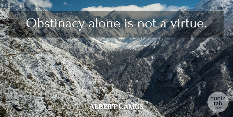 Albert Camus Quote About Virtue, Obstinacy: Obstinacy Alone Is Not A...