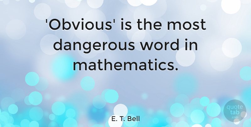 E. T. Bell Quote About Dangerous, Word: Obvious Is The Most Dangerous...