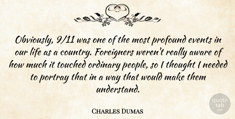 Charles Dumas Quote About Aware, Events, Foreigners, Life, Needed: Obviously 9 11 Was One...