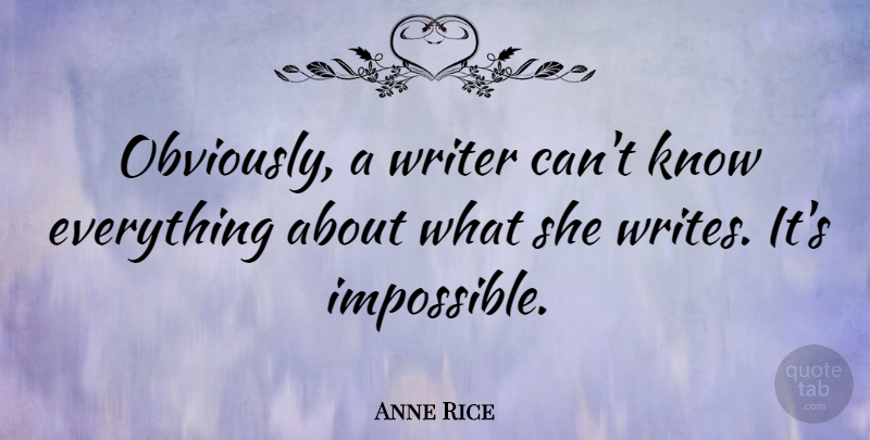 Anne Rice Quote About Writing, Impossible, Knows: Obviously A Writer Cant Know...