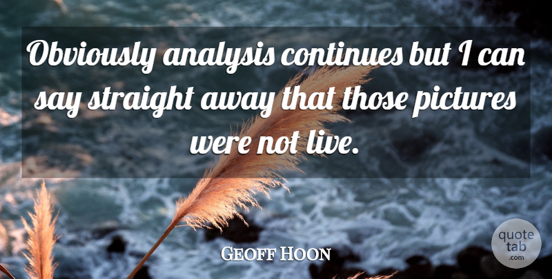 Geoff Hoon Quote About Analysis, Continues, Obviously, Pictures, Straight: Obviously Analysis Continues But I...