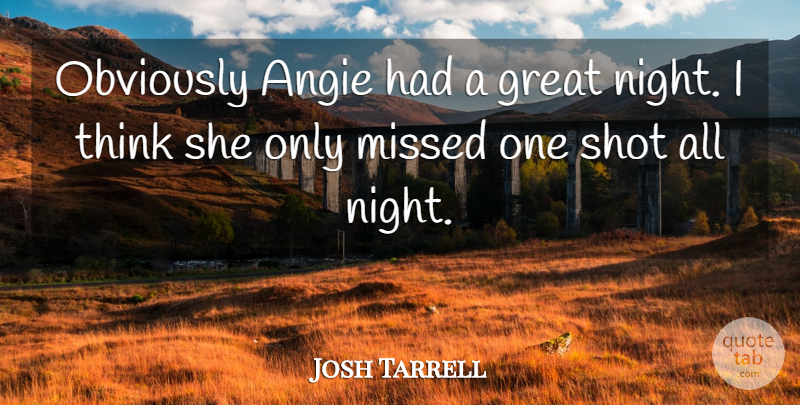 Josh Tarrell Quote About Great, Missed, Obviously, Shot: Obviously Angie Had A Great...