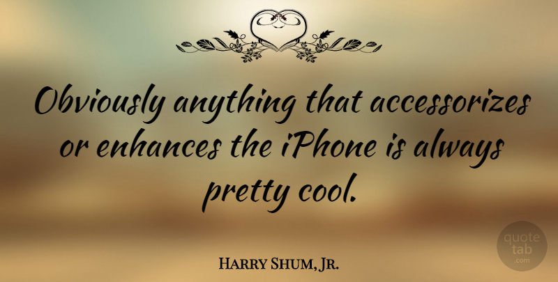 Harry Shum, Jr. Quote About Iphone: Obviously Anything That Accessorizes Or...