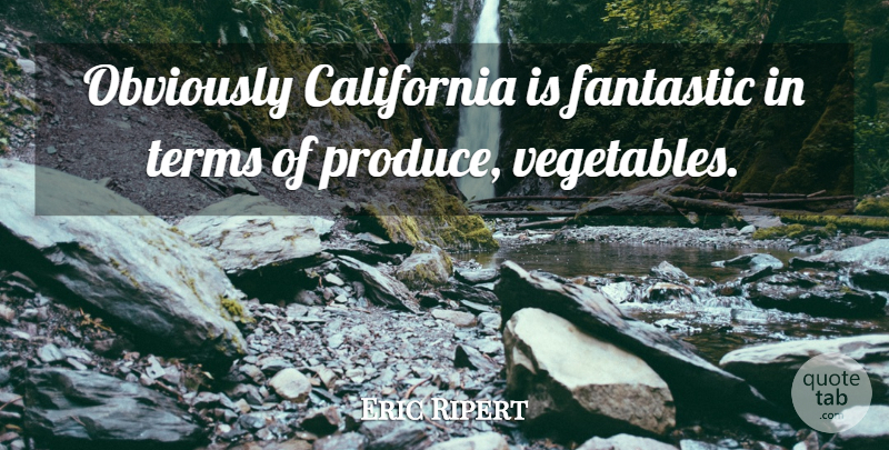 Eric Ripert Quote About California, Vegetables, Fantastic: Obviously California Is Fantastic In...