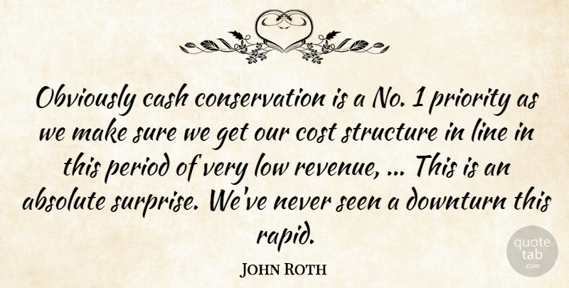 John Roth Quote About Absolute, Cash, Cost, Line, Low: Obviously Cash Conservation Is A...