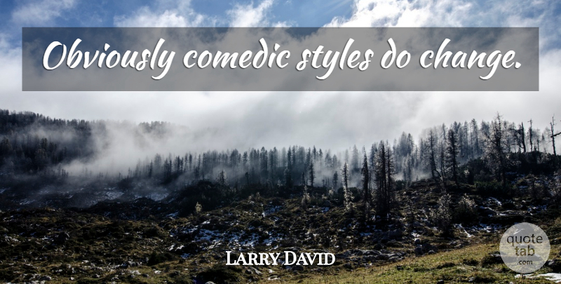 Larry David Quote About Style, Comedic: Obviously Comedic Styles Do Change...