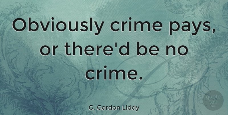 G. Gordon Liddy Quote About Pay, Crime: Obviously Crime Pays Or Thered...