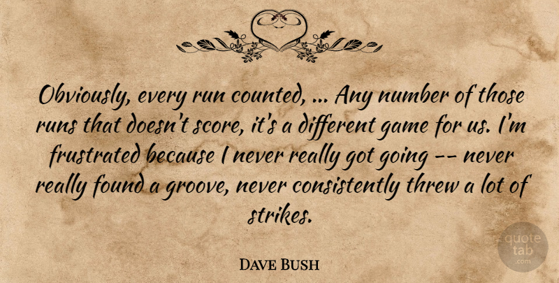 Dave Bush Quote About Found, Frustrated, Game, Number, Run: Obviously Every Run Counted Any...