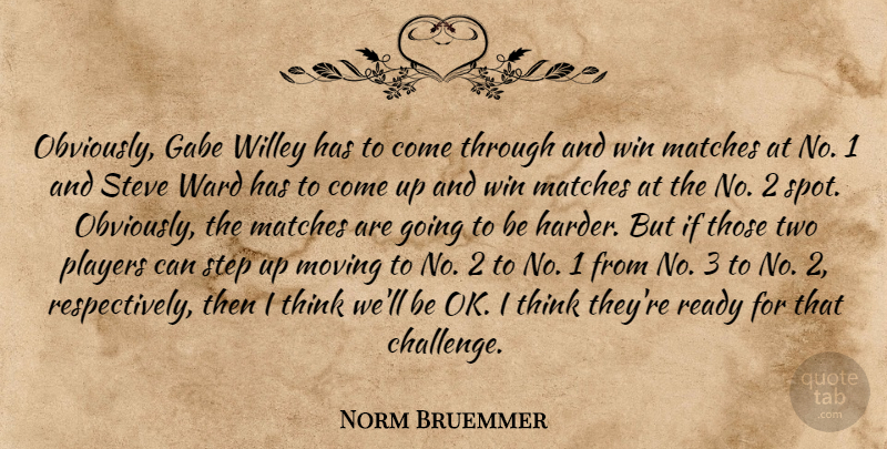 Norm Bruemmer Quote About Matches, Moving, Players, Ready, Step: Obviously Gabe Willey Has To...