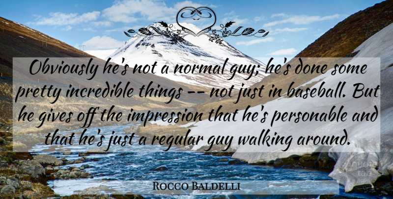 Rocco Baldelli Quote About Gives, Guy, Impression, Incredible, Normal: Obviously Hes Not A Normal...