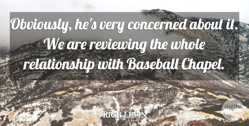 Rich Levin Quote About Baseball, Concerned, Relationship, Reviewing: Obviously Hes Very Concerned About...
