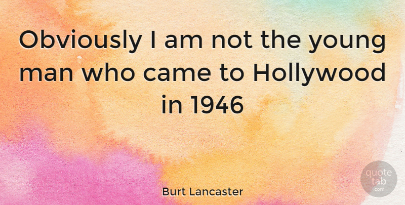 Burt Lancaster Quote About Men, Hollywood, Young: Obviously I Am Not The...