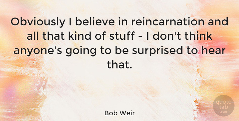 Bob Weir Quote About Believe, Obviously: Obviously I Believe In Reincarnation...