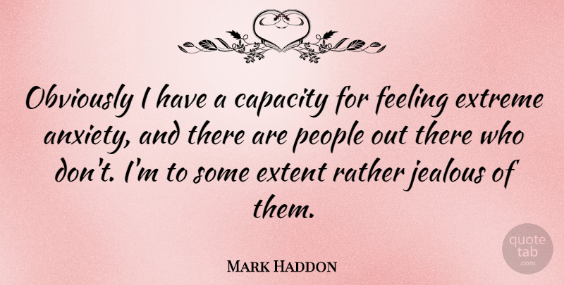 Mark Haddon Quote About Capacity, Extent, Extreme, Obviously, People: Obviously I Have A Capacity...