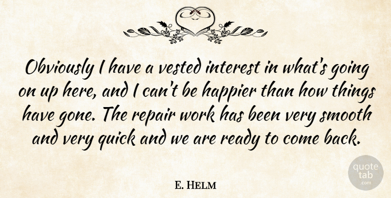E. Helm Quote About Happier, Interest, Obviously, Quick, Ready: Obviously I Have A Vested...