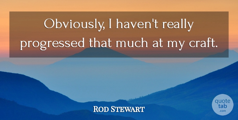 Rod Stewart Quote About Crafts, Havens: Obviously I Havent Really Progressed...