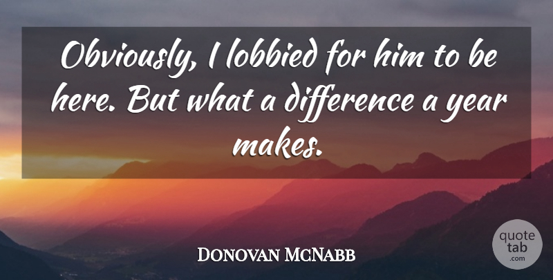 Donovan McNabb Quote About Difference, Year: Obviously I Lobbied For Him...