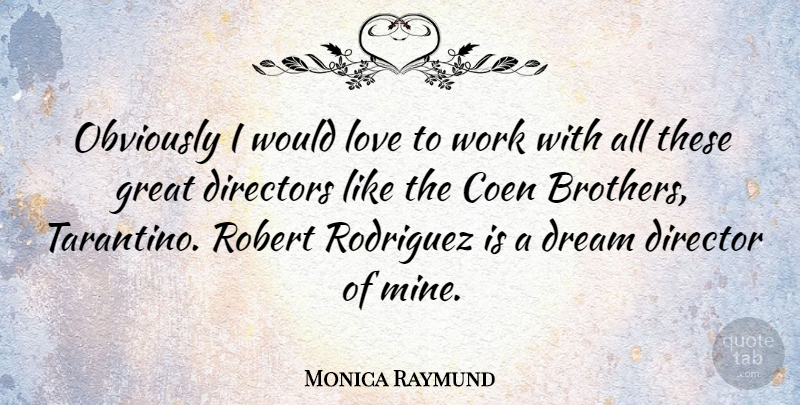 Monica Raymund Quote About Dream, Brother, Directors: Obviously I Would Love To...