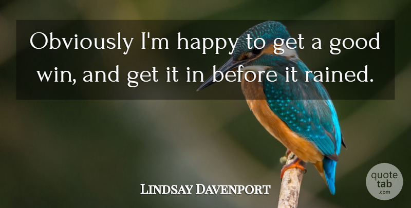 Lindsay Davenport Quote About Good, Happy, Obviously: Obviously Im Happy To Get...