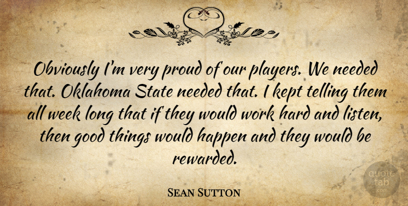 Sean Sutton Quote About Good, Happen, Hard, Kept, Needed: Obviously Im Very Proud Of...