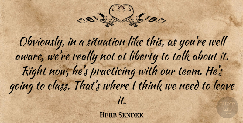 Herb Sendek Quote About Leave, Liberty, Practicing, Situation, Talk: Obviously In A Situation Like...