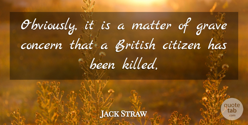 Jack Straw Quote About British, Citizen, Concern, Grave, Matter: Obviously It Is A Matter...