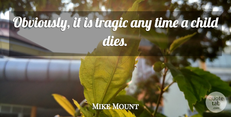 Mike Mount Quote About Child, Time, Tragic: Obviously It Is Tragic Any...