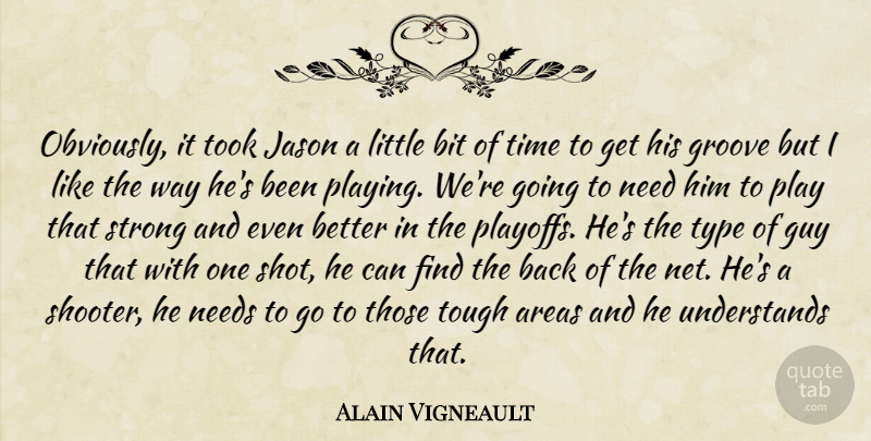 Alain Vigneault Quote About Areas, Bit, Groove, Guy, Jason: Obviously It Took Jason A...