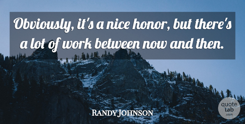 Randy Johnson Quote About Honor, Nice, Work: Obviously Its A Nice Honor...