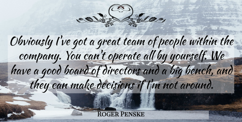 Roger Penske Quote About Board, Decisions, Directors, Good, Great: Obviously Ive Got A Great...
