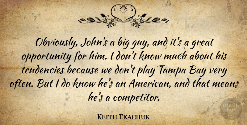Keith Tkachuk Quote About Bay, Great, Means, Opportunity, Tampa: Obviously Johns A Big Guy...