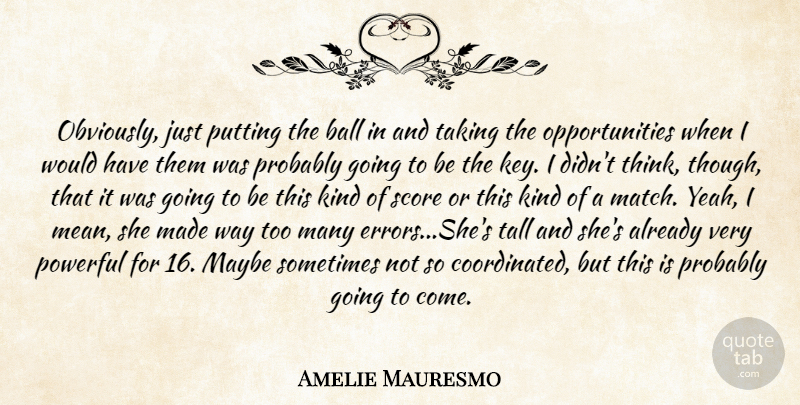 Amelie Mauresmo Quote About Ball, Maybe, Powerful, Putting, Score: Obviously Just Putting The Ball...